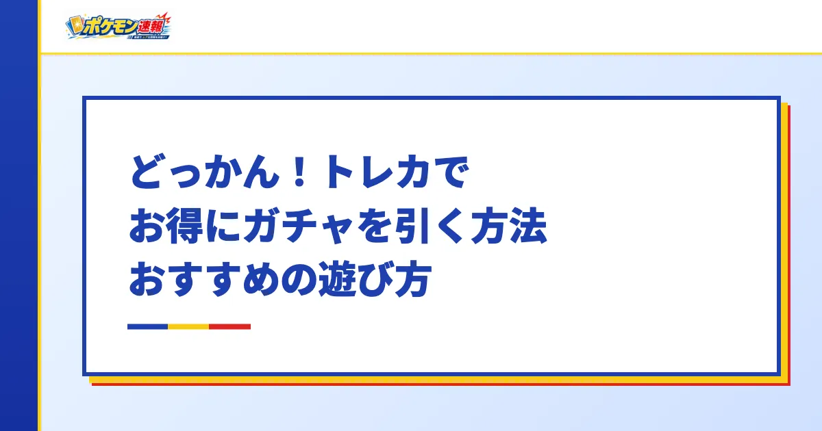 どっかん!トレカでお得にガチャを引く方法・おすすめの遊び方