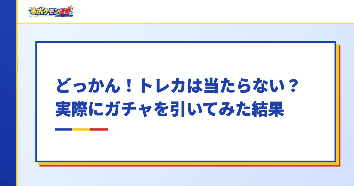 どっかん!トレカは当たらない?実際にガチャを引いてみた結果