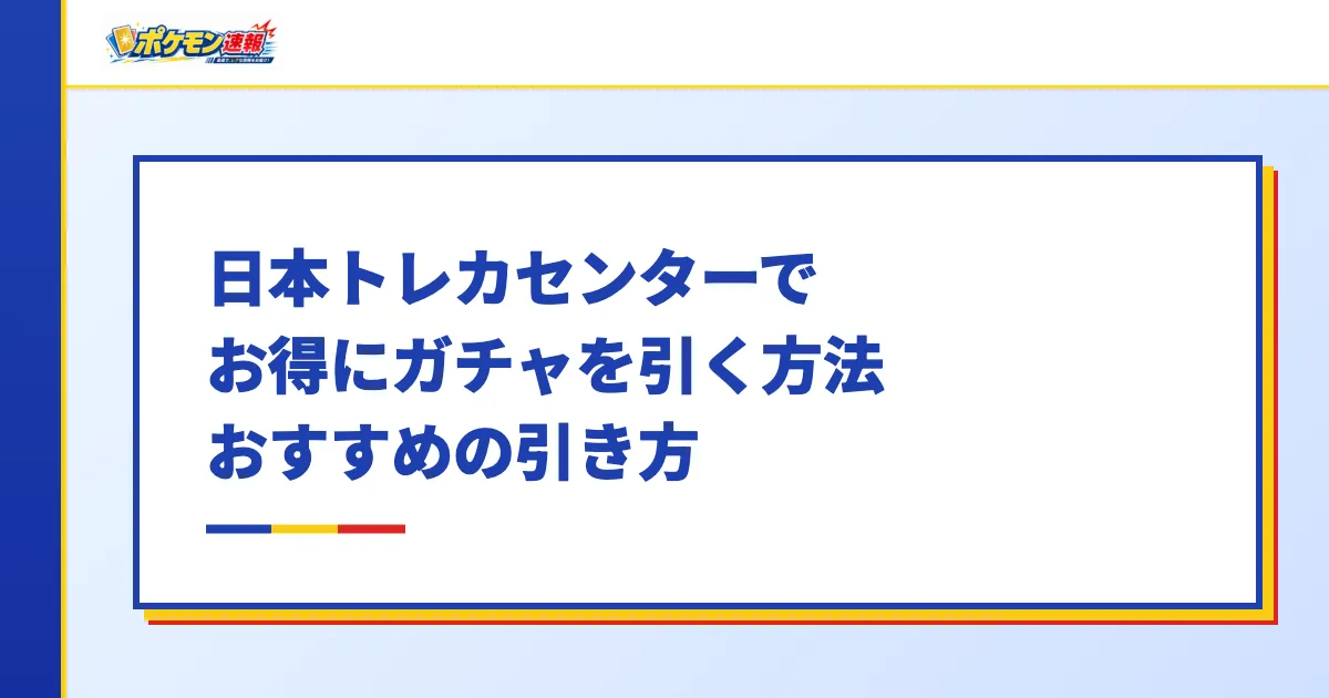 日本トレカセンターでお得にガチャを引く方法・おすすめの引き方