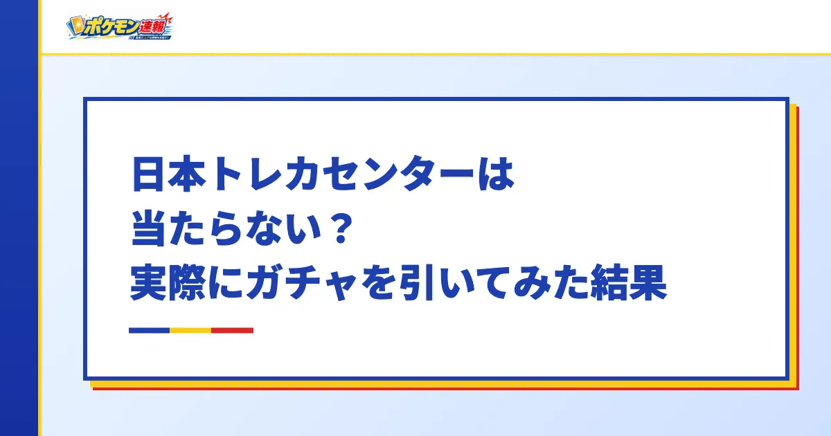 日本トレカセンターは当たらない？実際にガチャを引いてみた結果