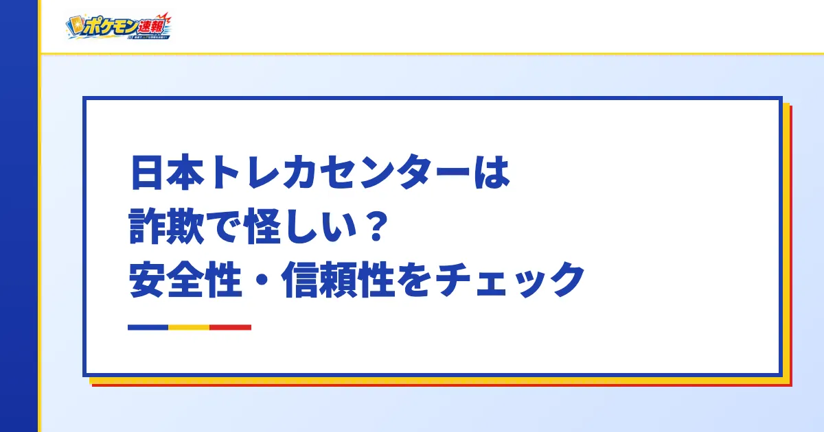 日本トレカセンターは詐欺で怪しい？安全性・信頼性をチェック