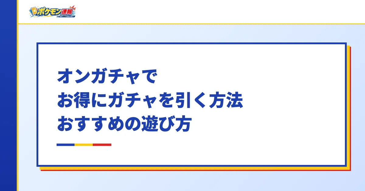 オンガチャでお得にガチャを引く方法・おすすめの遊び方