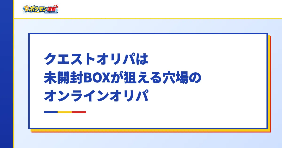 クエストオリパは未開封BOXが狙える穴場のオンラインオリパ