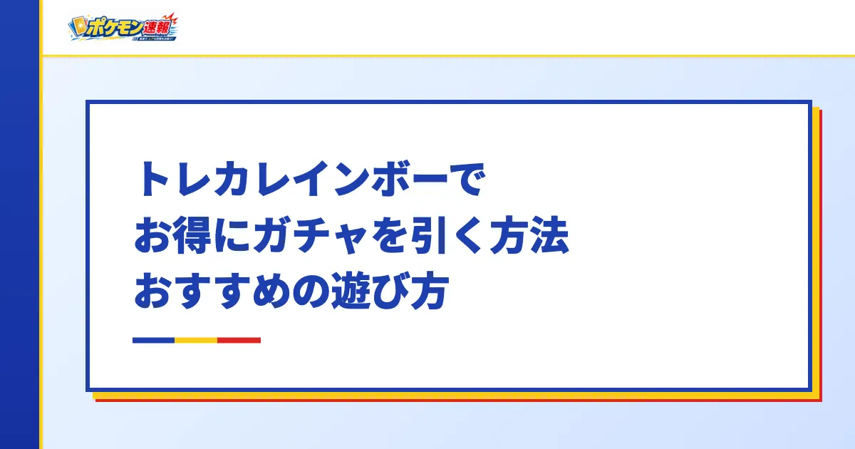 トレカレインボーでお得にガチャを引く方法・おすすめの遊び方