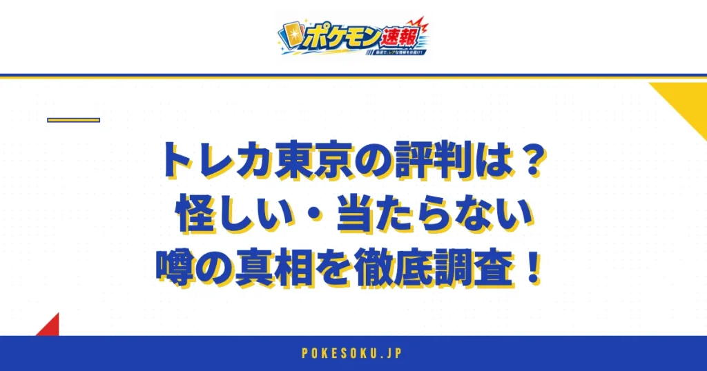 トレカ東京の評判は？怪しい・当たらない噂の真相を徹底調査！
