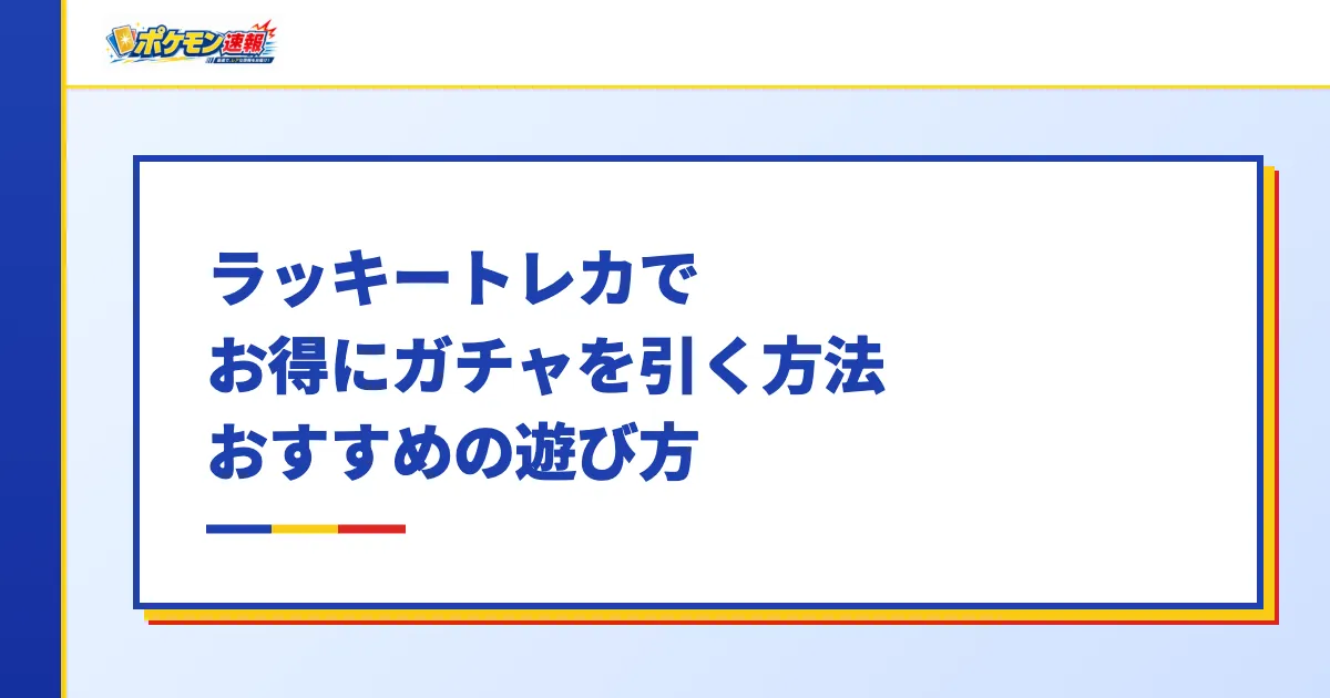ラッキートレカでお得にガチャを引く方法・おすすめの遊び方