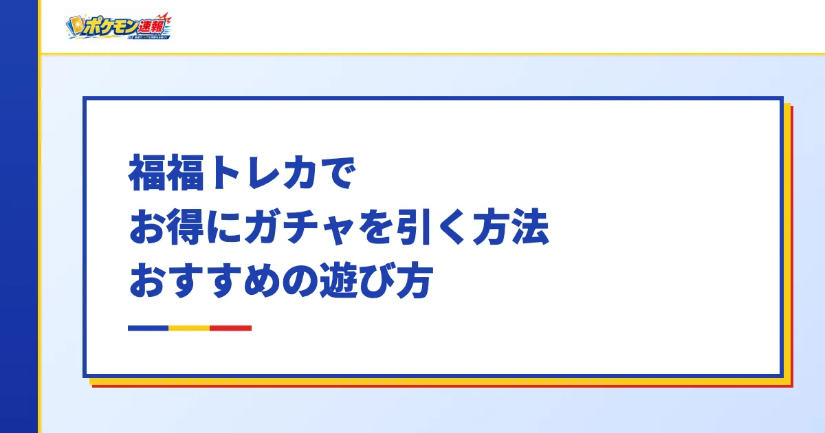 福福トレカでお得にガチャを引く方法・おすすめの遊び方
