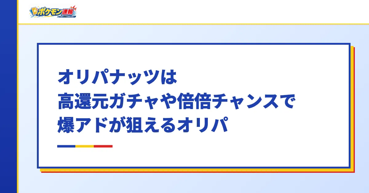 オリパナッツは高還元ガチャや倍倍チャンスで爆アドが狙えるオリパ